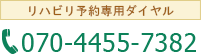 リハビリ予約専用ダイヤル：070-4455-7382